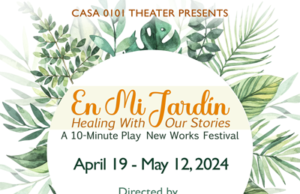 CASA 0101 Theater Presents The Inaugural Production of En Mi Jardin (In My Garden), Healing With Our Stories, A 10-Minute New Works Play Festival, April 19 – May 12, 2024 in Boyle Heights, CA